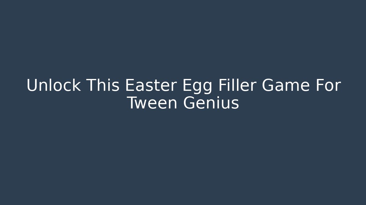 Unlock This Easter Egg Filler Game For Tween Genius