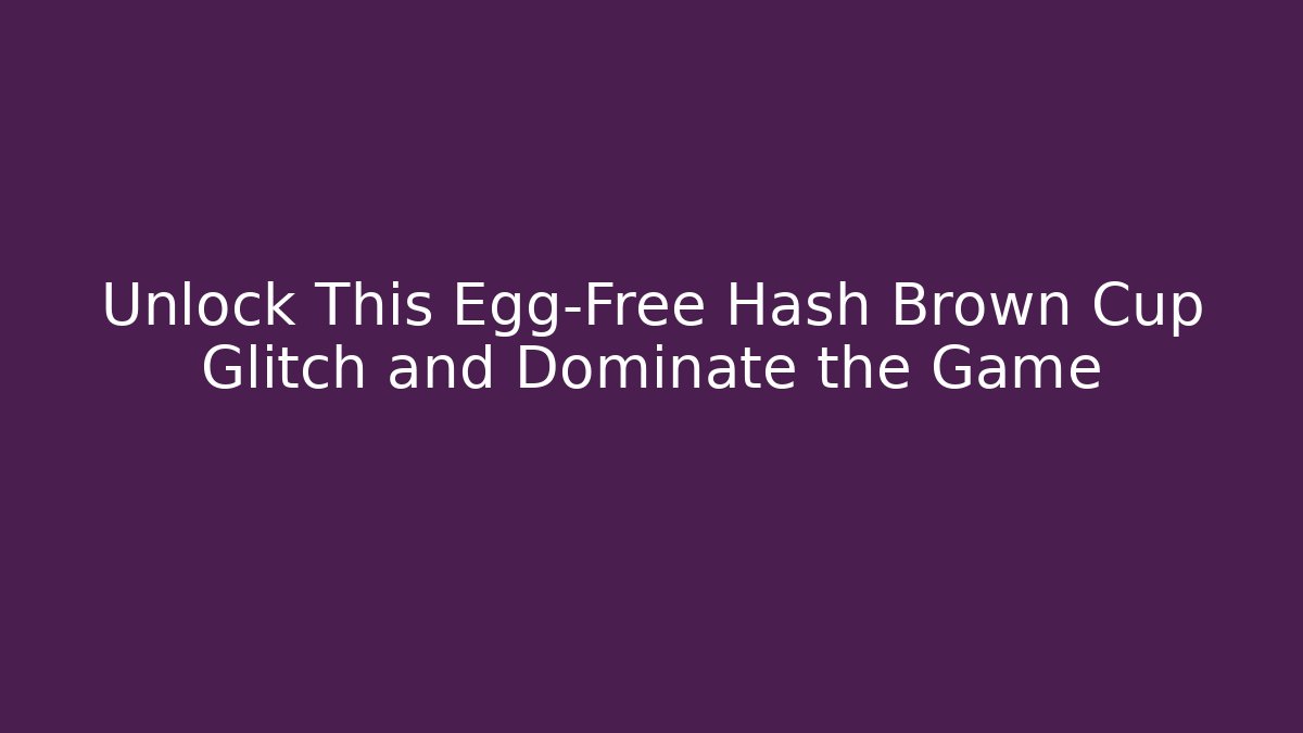 Unlock This Egg-Free Hash Brown Cup Glitch and Dominate the Game