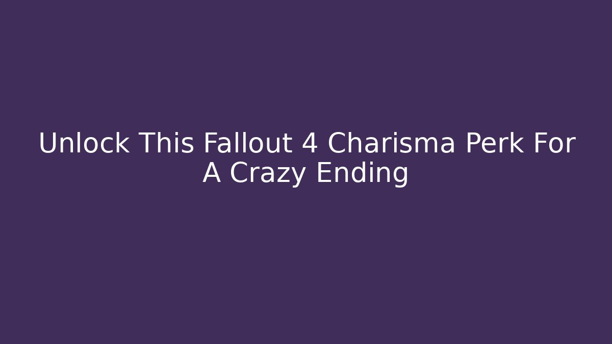 Unlock This Fallout 4 Charisma Perk For A Crazy Ending