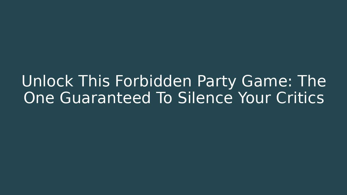 Unlock This Forbidden Party Game: The One Guaranteed To Silence Your Critics