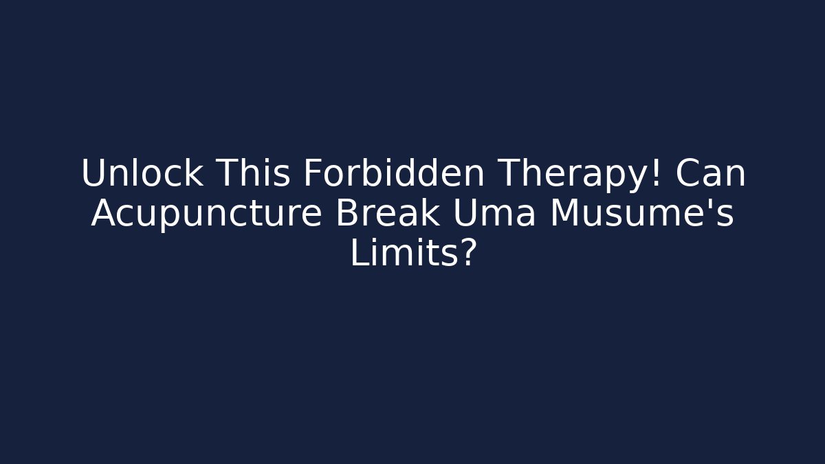 Unlock This Forbidden Therapy! Can Acupuncture Break Uma Musume's Limits?