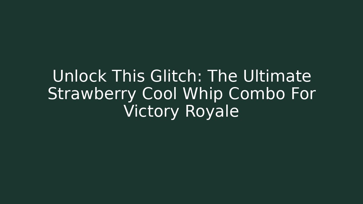 Unlock This Glitch: The Ultimate Strawberry + Cool Whip Combo For Victory Royale