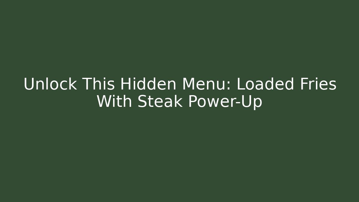 Unlock This Hidden Menu: Loaded Fries With Steak Power-Up