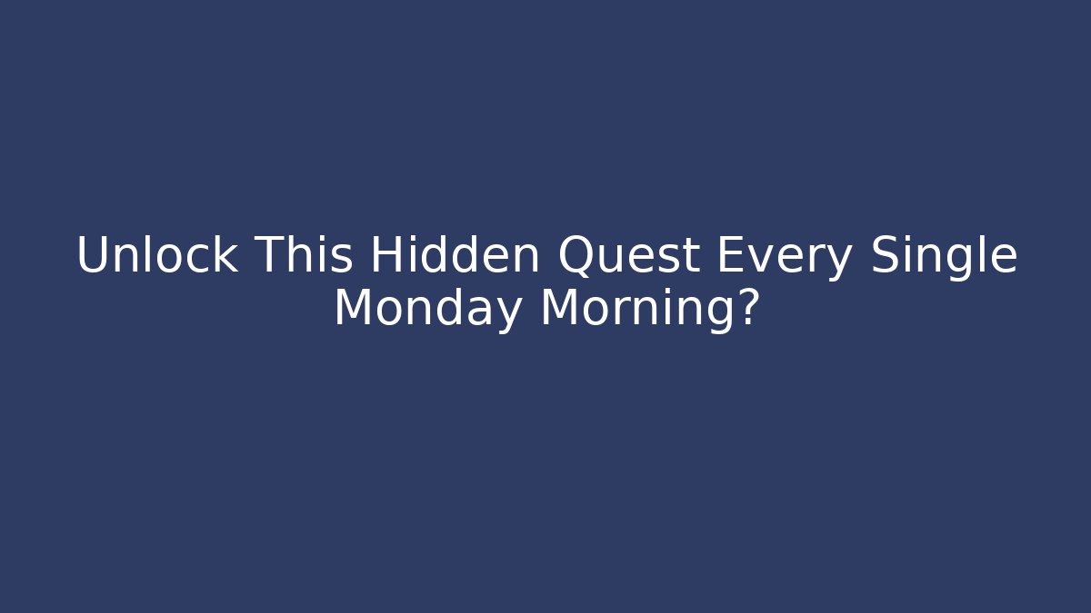 Unlock This Hidden Quest Every Single Monday Morning?