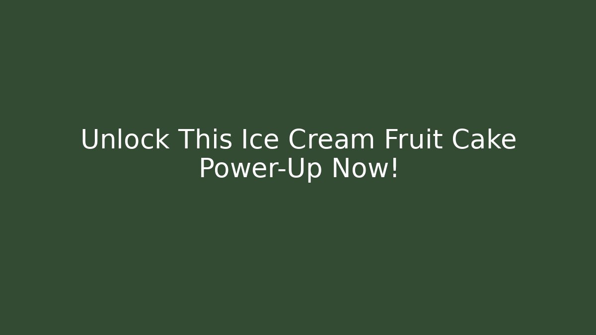 Unlock This Ice Cream Fruit Cake Power-Up Now!