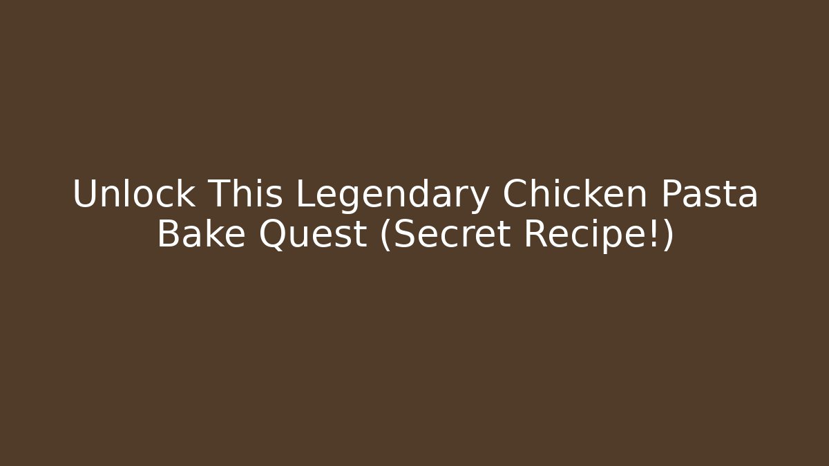 Unlock This Legendary Chicken Pasta Bake Quest (Secret Recipe!)