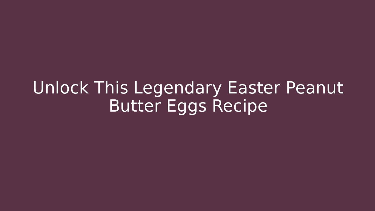 Unlock This Legendary Easter Peanut Butter Eggs Recipe - Critter Realm