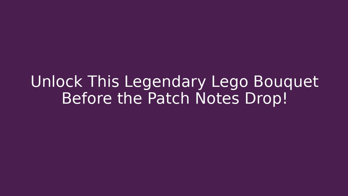 Unlock This Legendary Lego Bouquet Before the Patch Notes Drop!