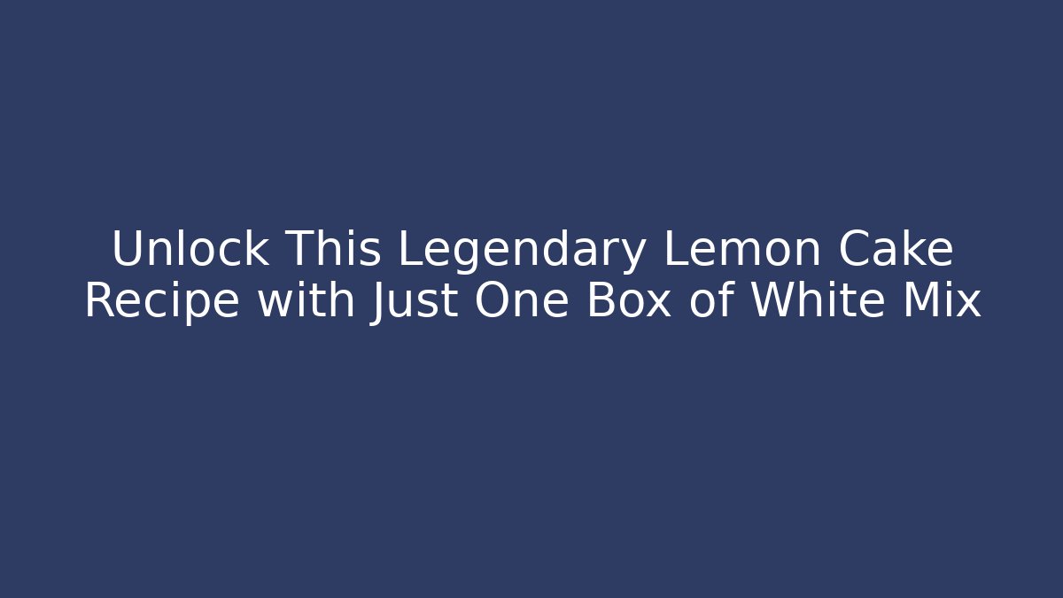 Unlock This Legendary Lemon Cake Recipe with Just One Box of White Mix