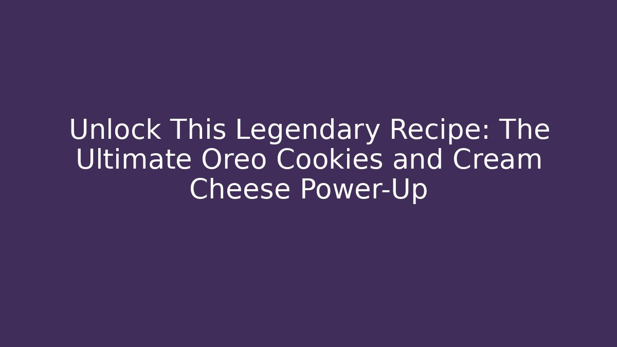 Unlock This Legendary Recipe: The Ultimate Oreo Cookies and Cream Cheese Power-Up