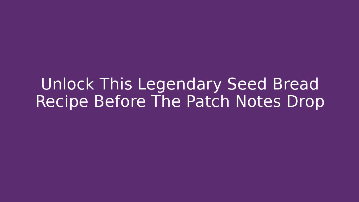 Unlock This Legendary Seed Bread Recipe Before The Patch Notes Drop
