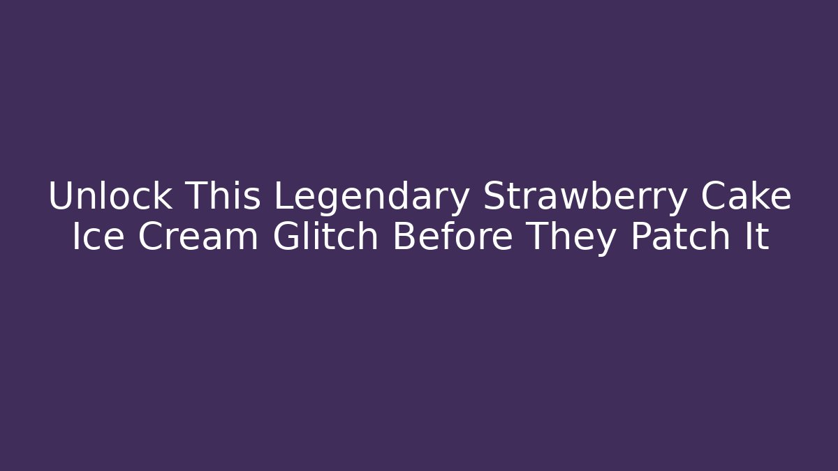 Unlock This Legendary Strawberry Cake Ice Cream Glitch Before They Patch It