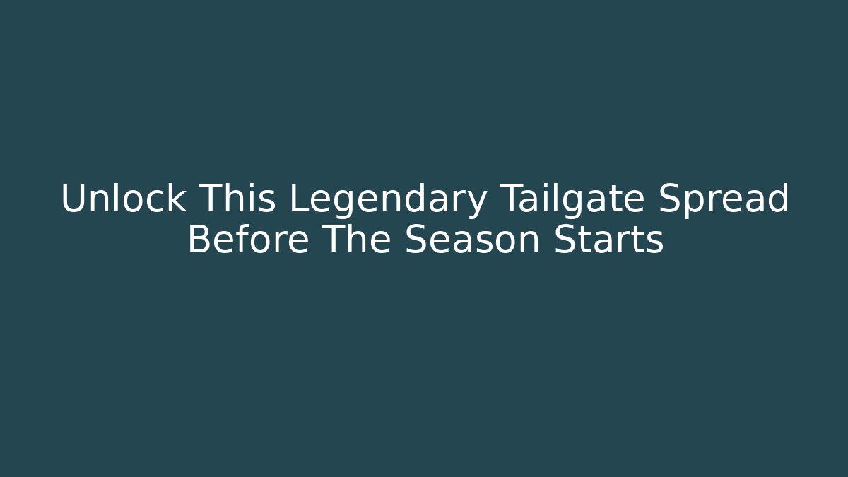 Unlock This Legendary Tailgate Spread Before The Season Starts