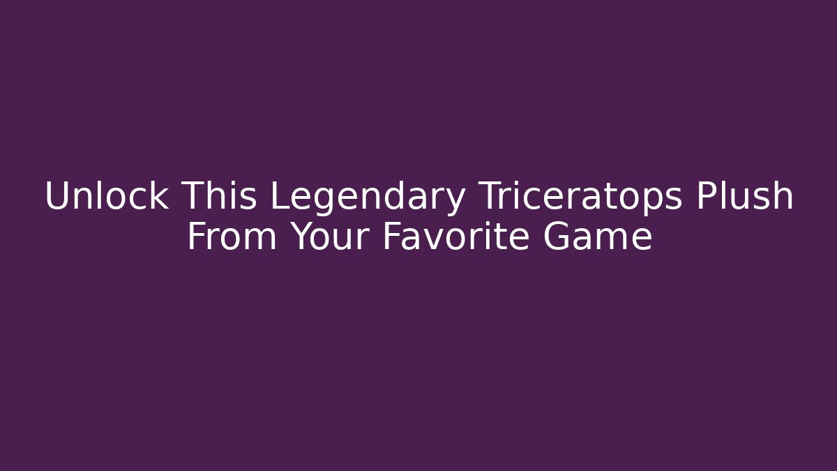 Unlock This Legendary Triceratops Plush From Your Favorite Game - Critter Realm