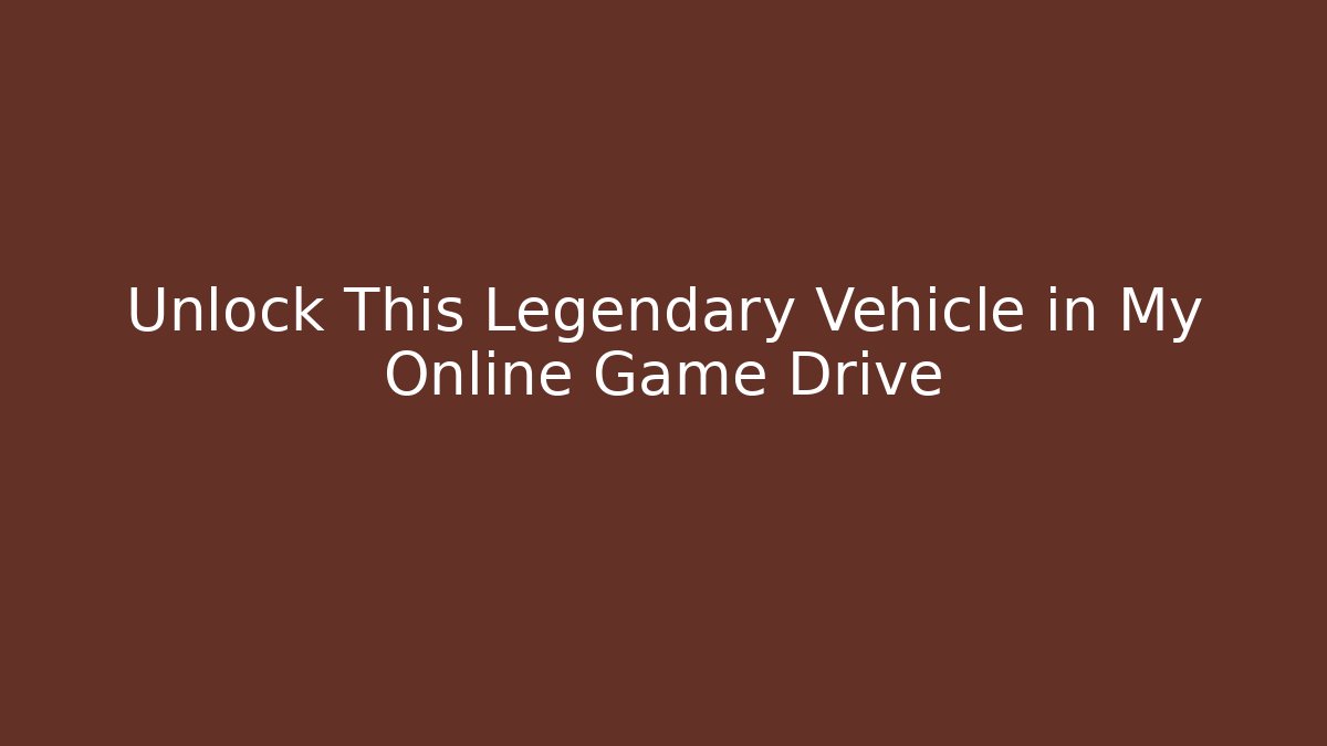 Unlock This Legendary Vehicle in My Online Game Drive