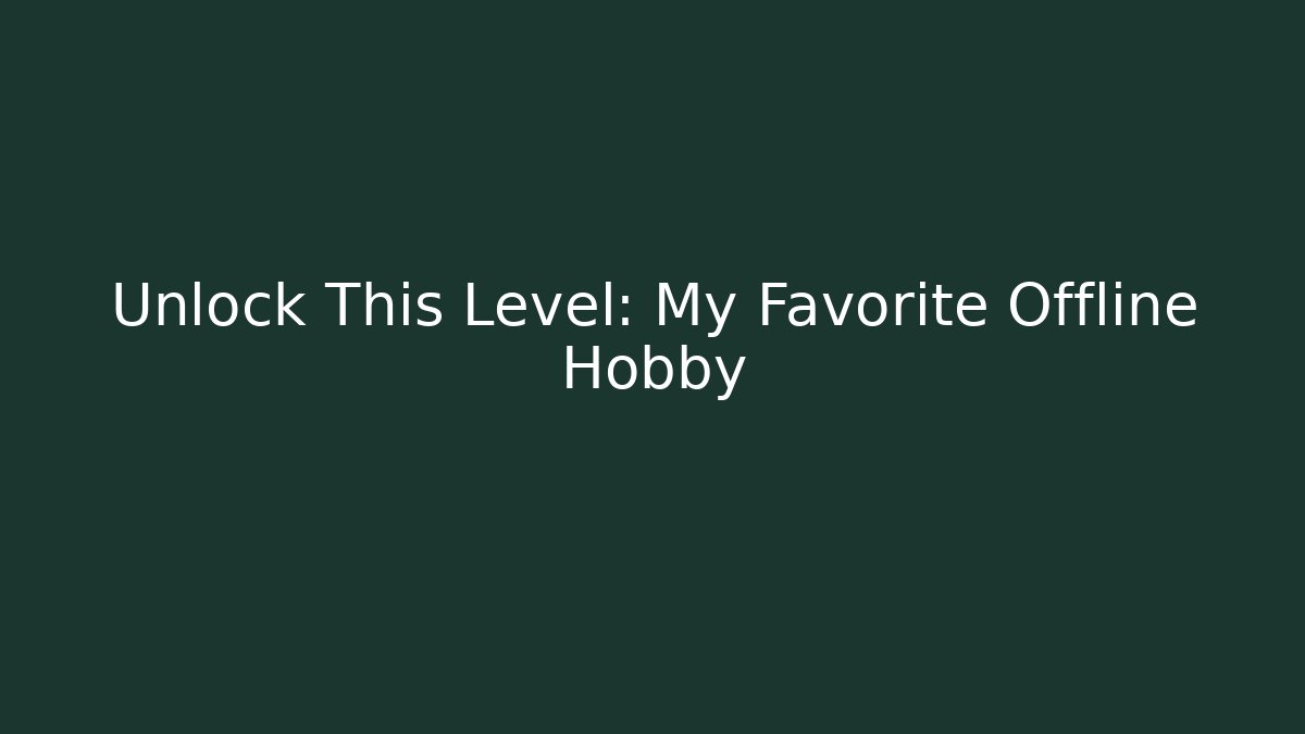 Unlock This Level: My Favorite Offline Hobby