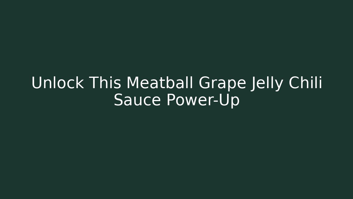 Unlock This Meatball Grape Jelly Chili Sauce Power-Up