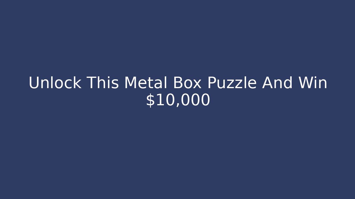 Unlock This Metal Box Puzzle And Win $10,000