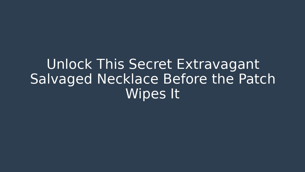 Unlock This Secret Extravagant Salvaged Necklace Before the Patch Wipes It