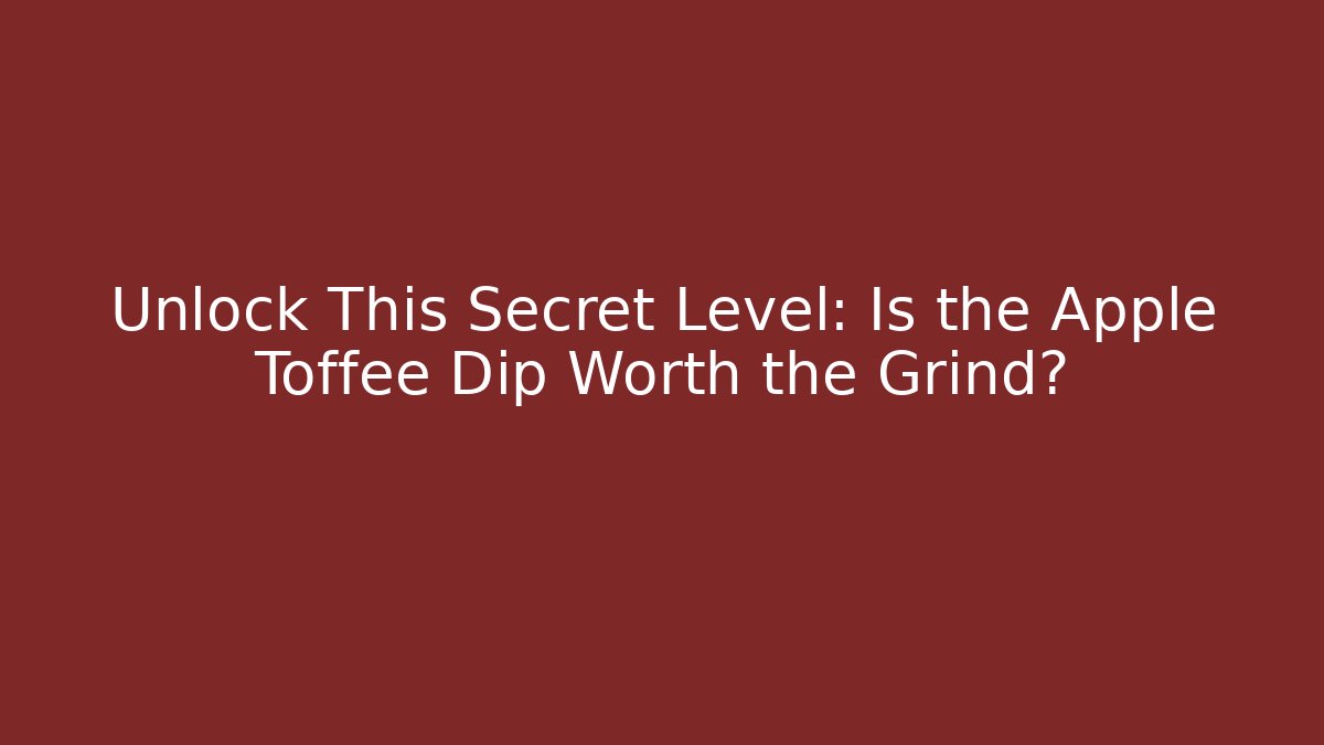 Unlock This Secret Level: Is the Apple Toffee Dip Worth the Grind?