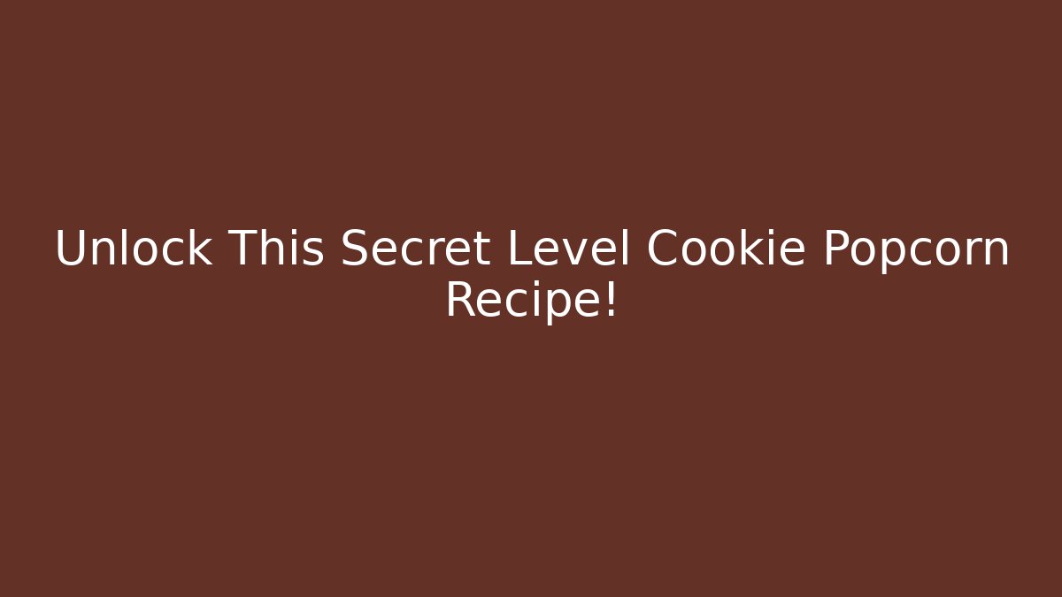 Unlock This Secret Level Cookie Popcorn Recipe!