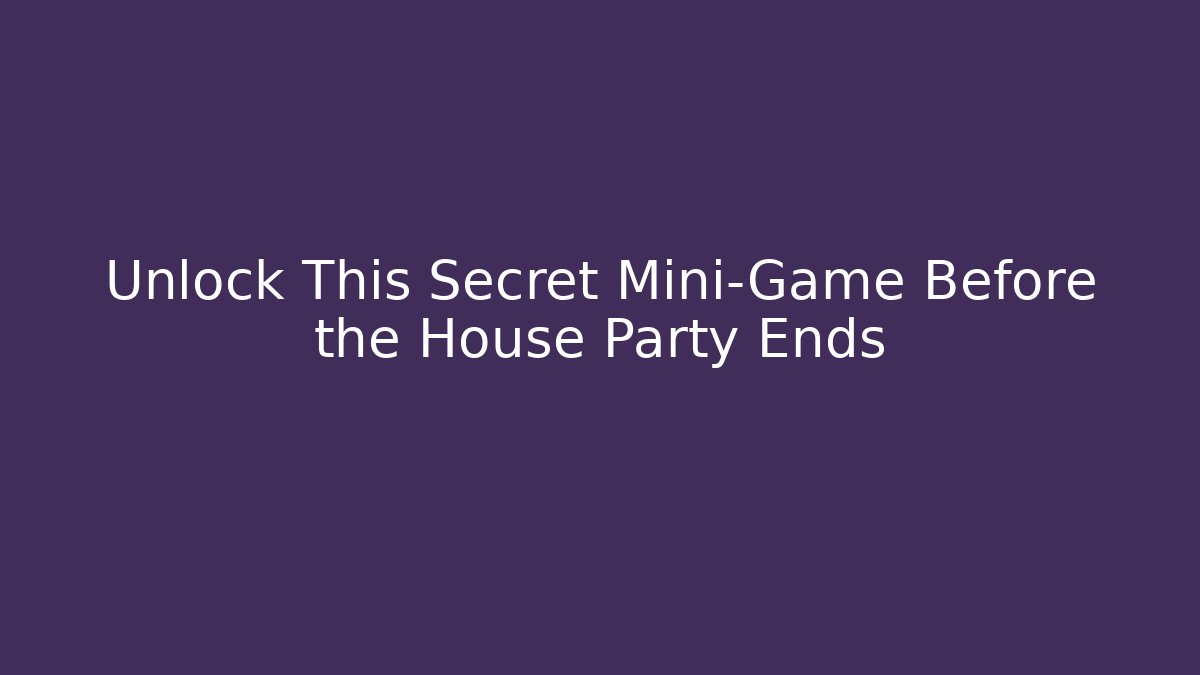 Unlock This Secret Mini-Game Before the House Party Ends