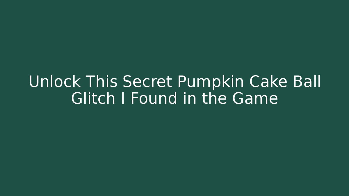 Unlock This Secret Pumpkin Cake Ball Glitch I Found in the Game