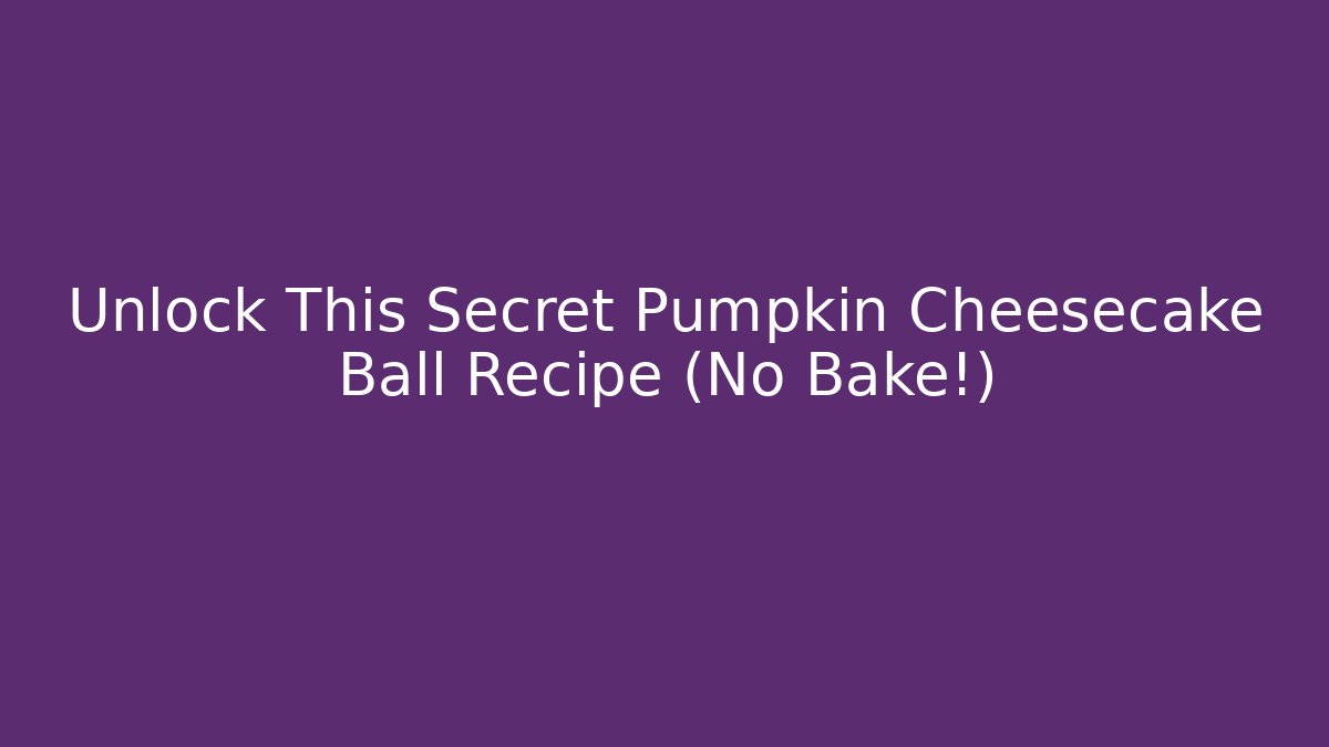 Unlock This Secret Pumpkin Cheesecake Ball Recipe (No Bake!)