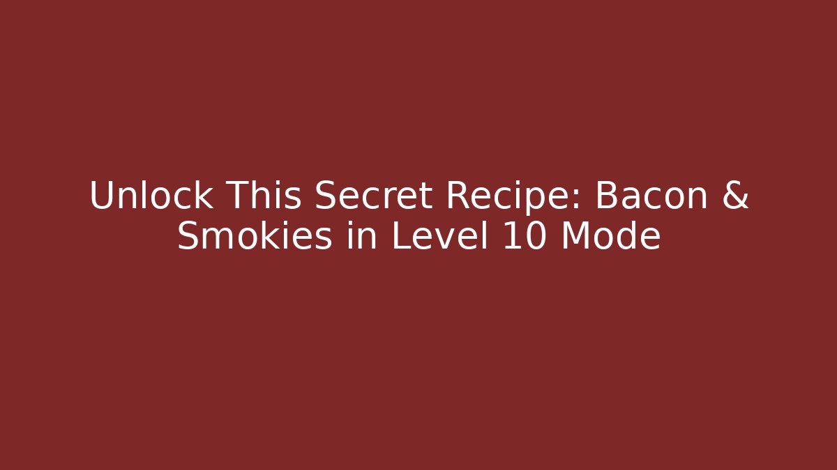 Unlock This Secret Recipe: Bacon & Smokies in Level 10 Mode