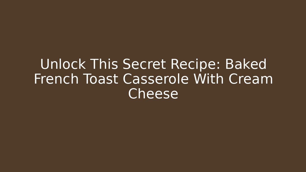 Unlock This Secret Recipe: Baked French Toast Casserole With Cream Cheese