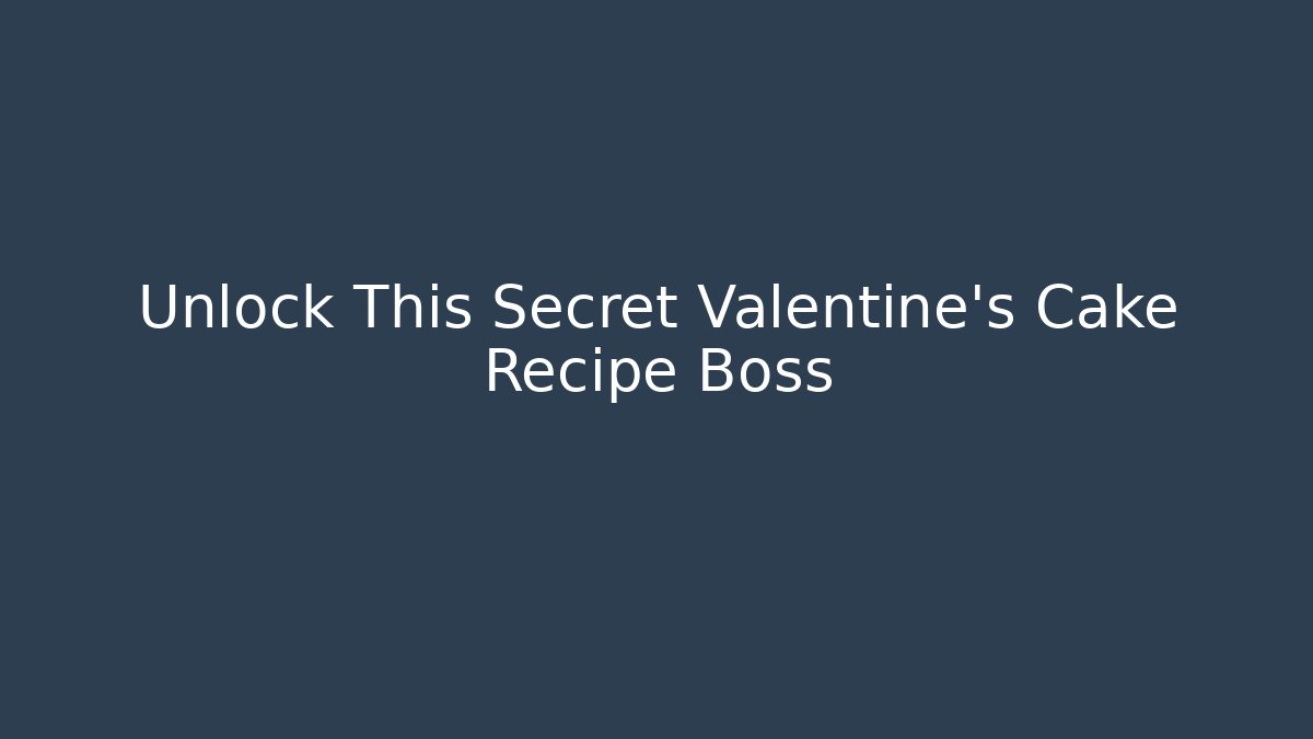 Unlock This Secret Valentine's Cake Recipe Boss