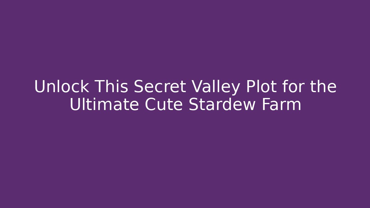 Unlock This Secret Valley Plot for the Ultimate Cute Stardew Farm