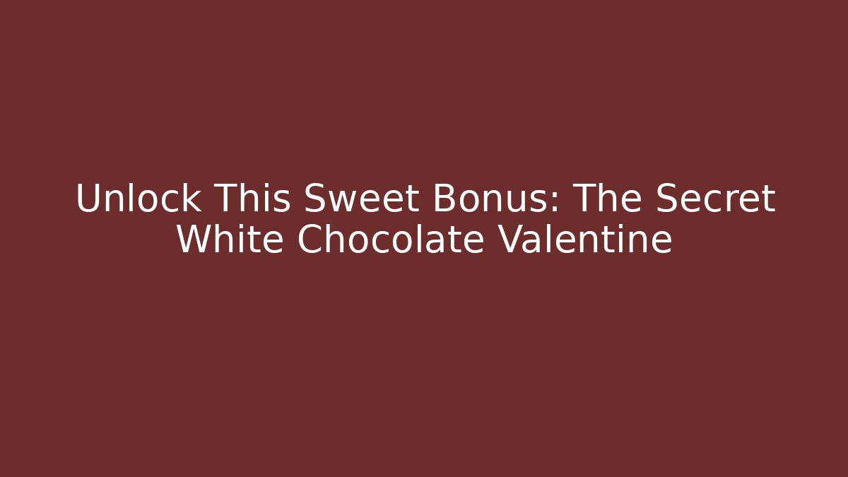 Unlock This Sweet Bonus: The Secret White Chocolate Valentine