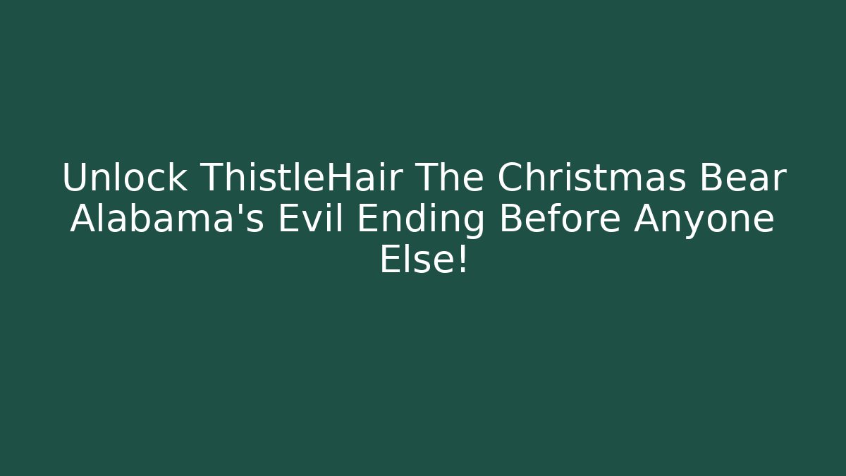 Unlock ThistleHair The Christmas Bear Alabama's Evil Ending Before Anyone Else!