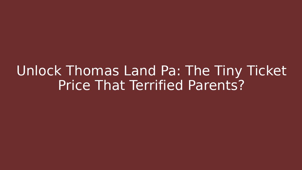 Unlock Thomas Land Pa: The Tiny Ticket Price That Terrified Parents?