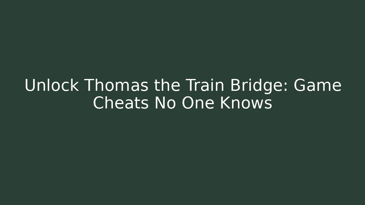 Unlock Thomas the Train Bridge: Game Cheats No One Knows