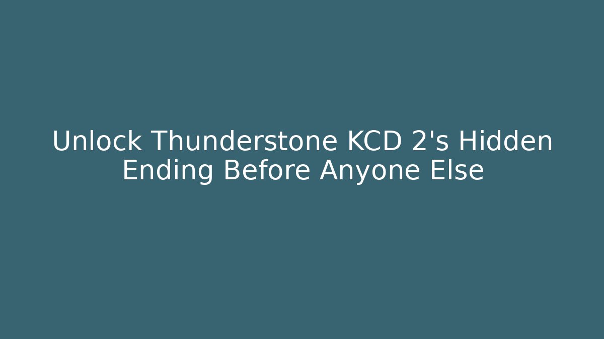 Unlock Thunderstone KCD 2’s Hidden Ending Before Anyone Else