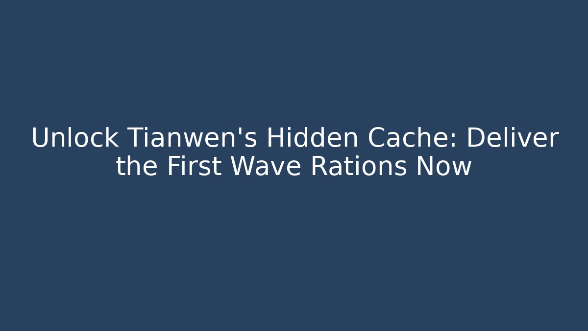 Unlock Tianwen's Hidden Cache: Deliver the First Wave Rations Now - Critter Realm
