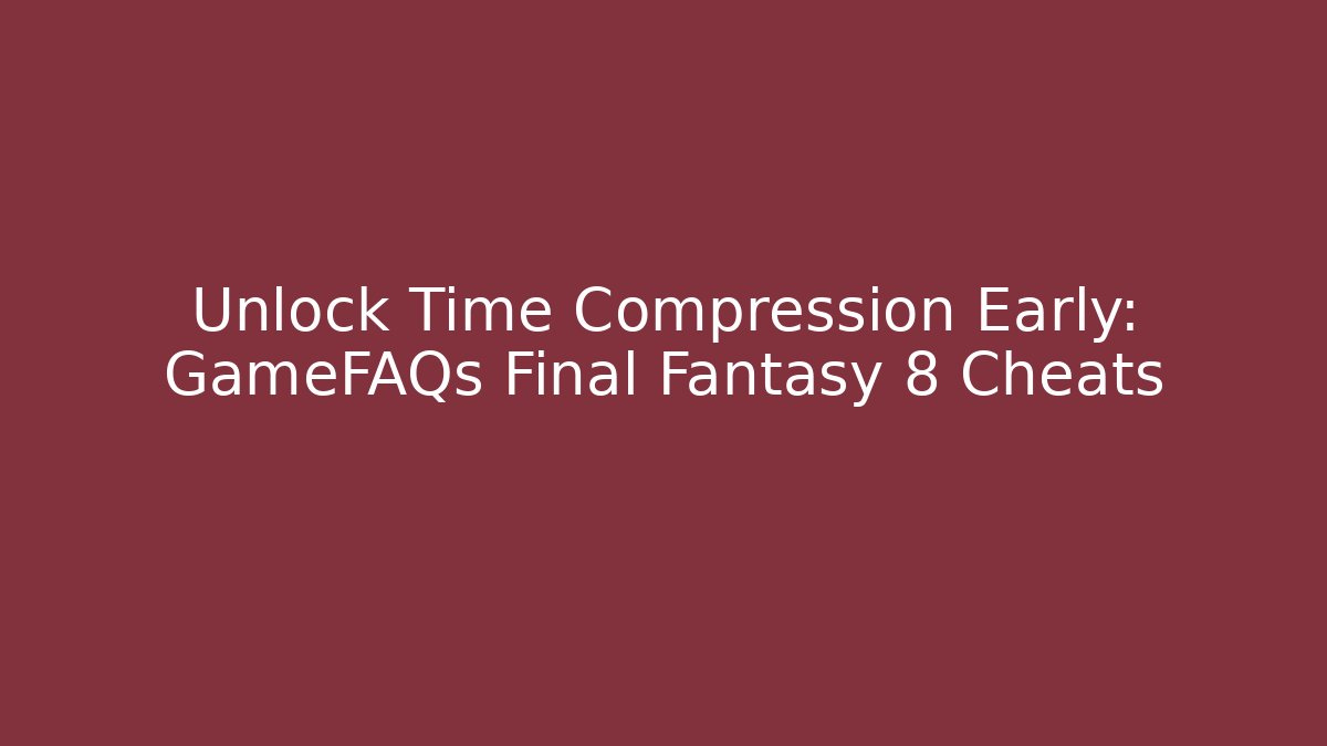 Unlock Time Compression Early: GameFAQs Final Fantasy 8 Cheats