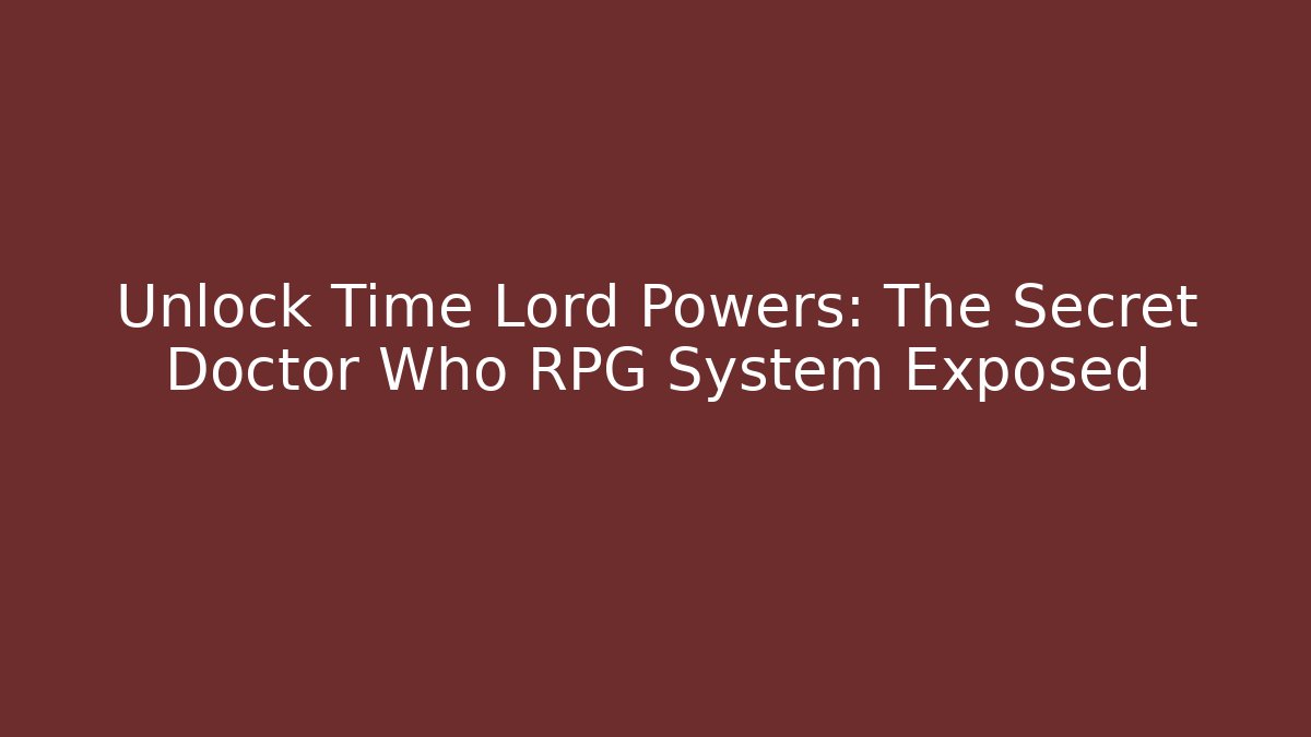 Unlock Time Lord Powers: The Secret Doctor Who RPG System Exposed
