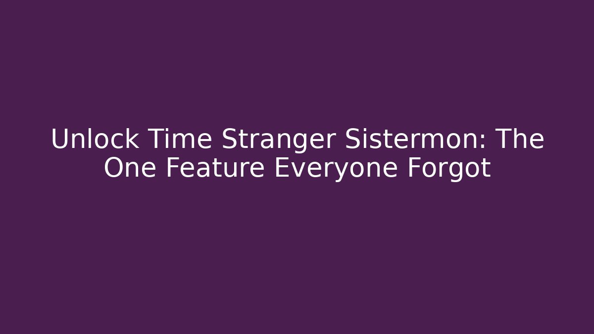 Unlock Time Stranger Sistermon: The One Feature Everyone Forgot