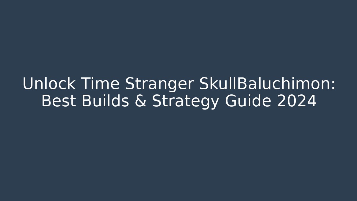 Unlock Time Stranger SkullBaluchimon: Best Builds & Strategy Guide 2024