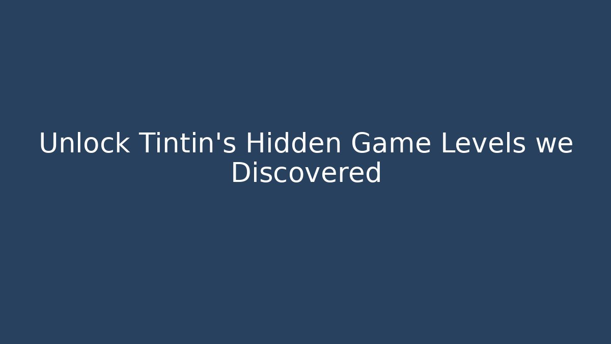 Unlock Tintin's Hidden Game Levels we Discovered - Critter Realm