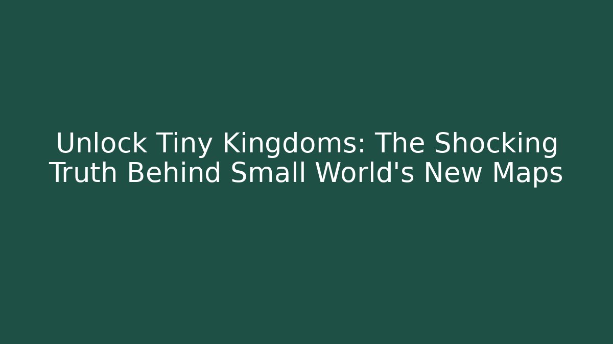 Unlock Tiny Kingdoms: The Shocking Truth Behind Small World’s New Maps