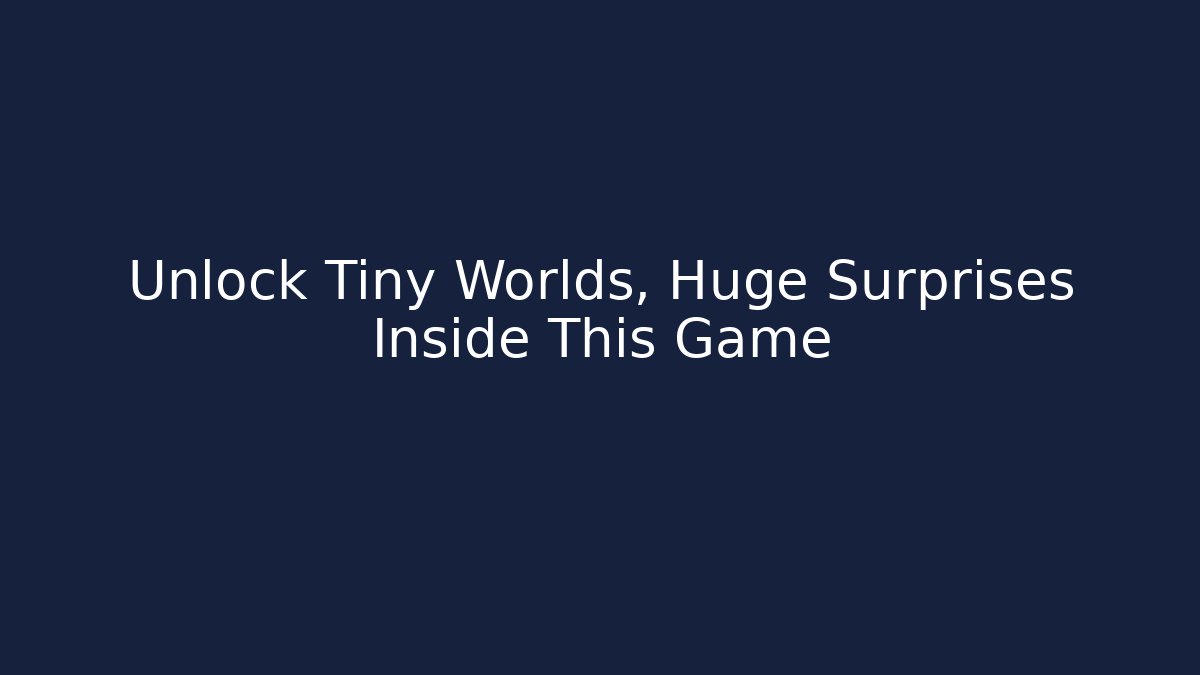Unlock Tiny Worlds, Huge Surprises Inside This Game