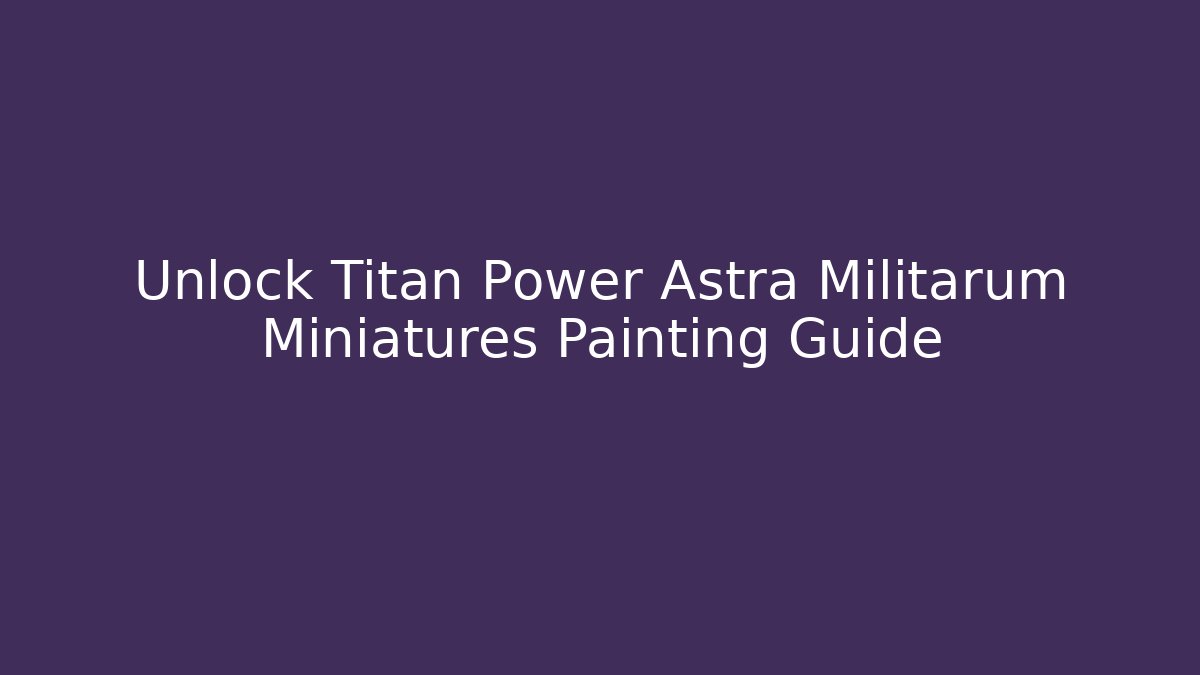 Unlock Titan Power Astra Militarum Miniatures Painting Guide