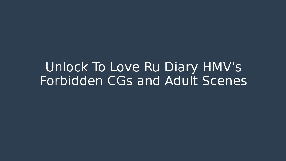 Unlock To Love Ru Diary HMV's Forbidden CGs and Adult Scenes