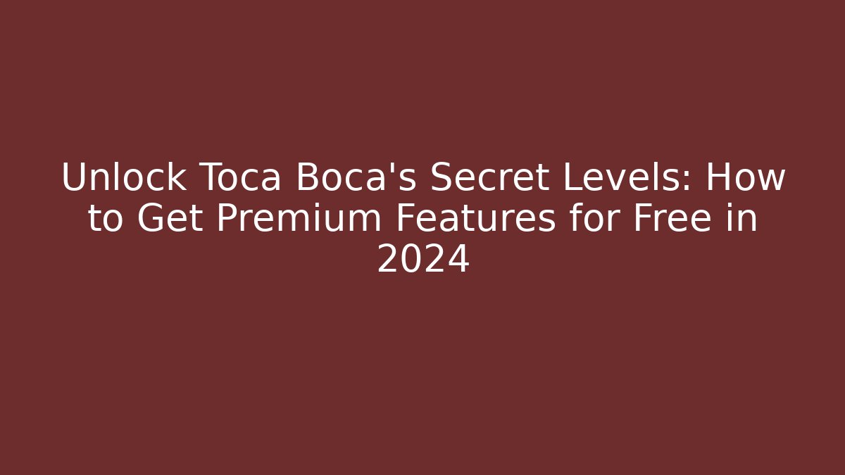 Unlock Toca Boca’s Secret Levels: How to Get Premium Features for Free in 2024