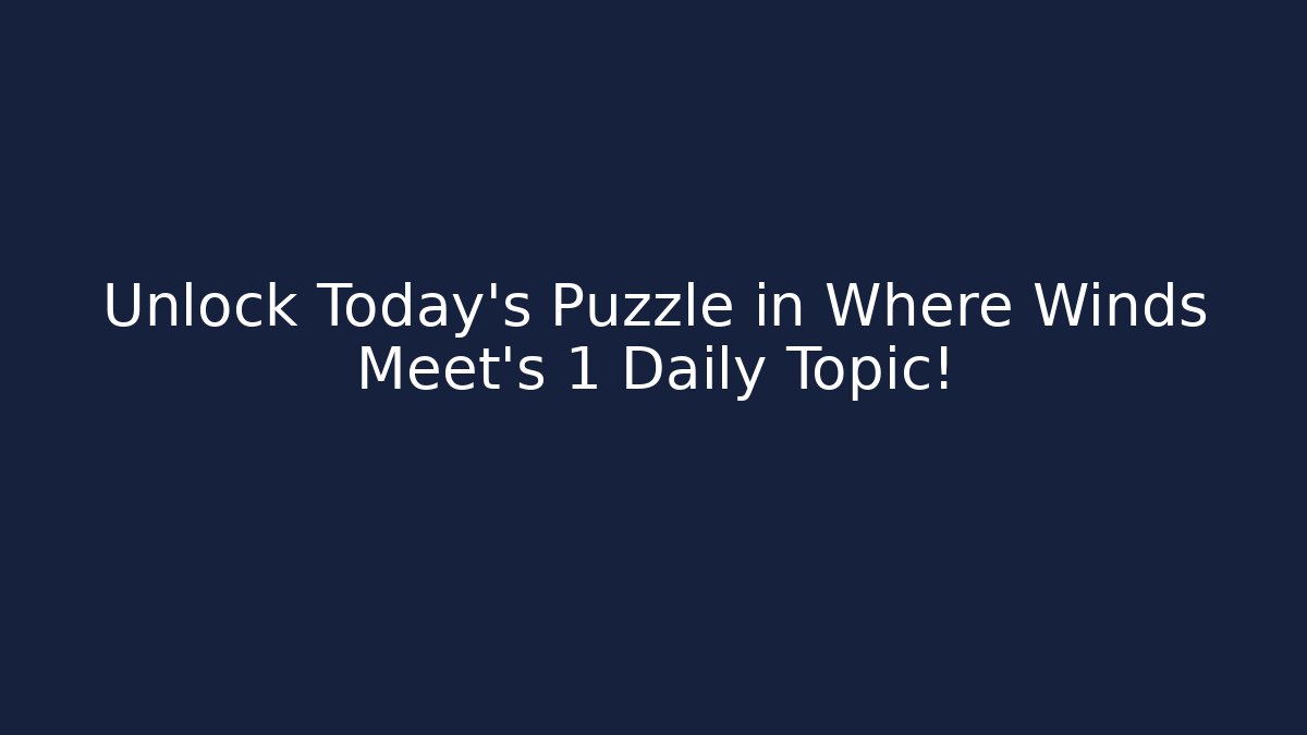 Unlock Today's Puzzle in Where Winds Meet's 1 Daily Topic!