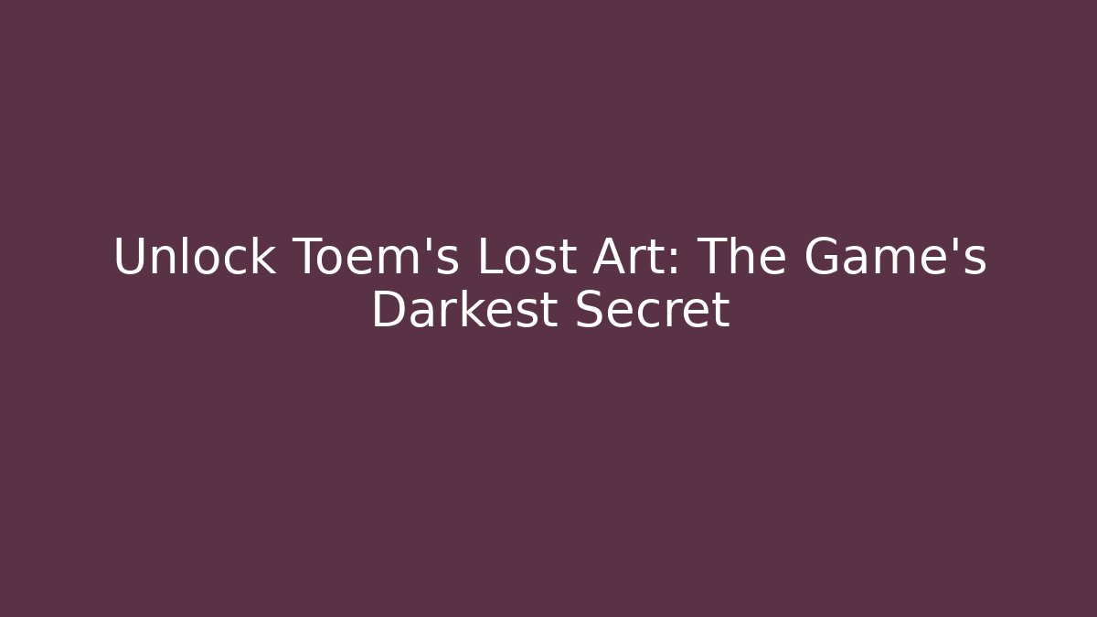 Unlock Toem's Lost Art: The Game's Darkest Secret